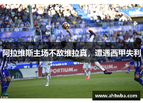 阿拉维斯主场不敌维拉真，遭遇西甲失利