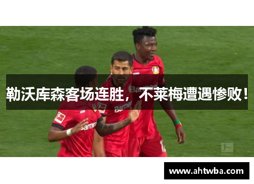 勒沃库森客场连胜，不莱梅遭遇惨败！