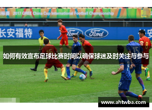 如何有效宣布足球比赛时间以确保球迷及时关注与参与