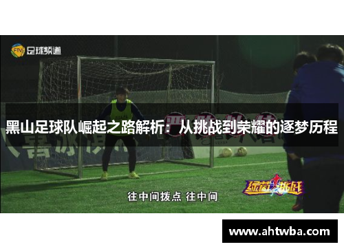 黑山足球队崛起之路解析：从挑战到荣耀的逐梦历程
