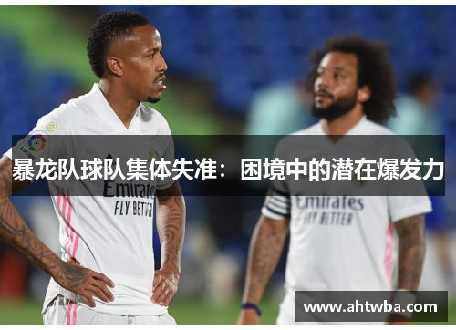 暴龙队球队集体失准：困境中的潜在爆发力