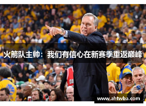 火箭队主帅：我们有信心在新赛季重返巅峰