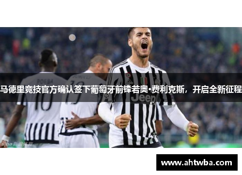 马德里竞技官方确认签下葡萄牙前锋若奥·费利克斯，开启全新征程