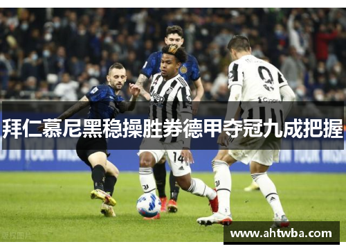 拜仁慕尼黑稳操胜券德甲夺冠九成把握