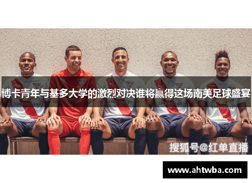 博卡青年与基多大学的激烈对决谁将赢得这场南美足球盛宴