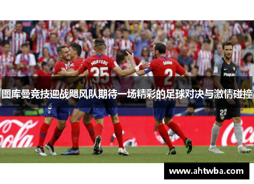 图库曼竞技迎战飓风队期待一场精彩的足球对决与激情碰撞