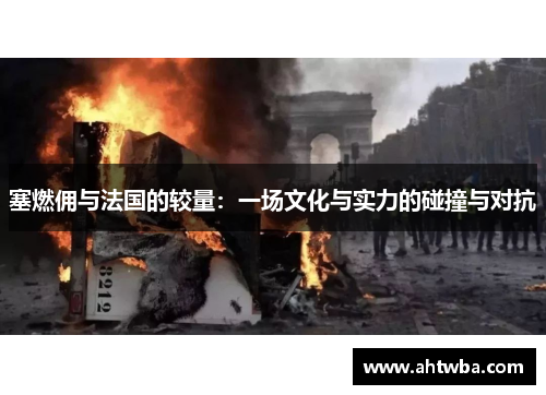 塞燃佣与法国的较量：一场文化与实力的碰撞与对抗