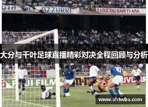 大分与千叶足球直播精彩对决全程回顾与分析