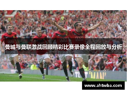 曼城与曼联激战回顾精彩比赛录像全程回放与分析