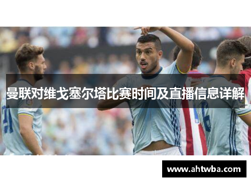 曼联对维戈塞尔塔比赛时间及直播信息详解