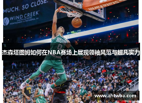 杰森塔图姆如何在NBA赛场上展现领袖风范与超凡实力