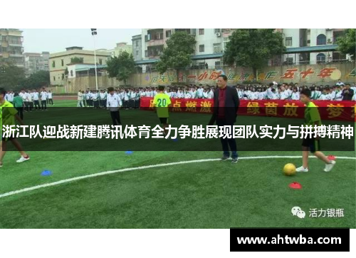 浙江队迎战新建腾讯体育全力争胜展现团队实力与拼搏精神