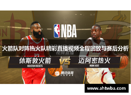火箭队对阵热火队精彩直播视频全程回放与赛后分析