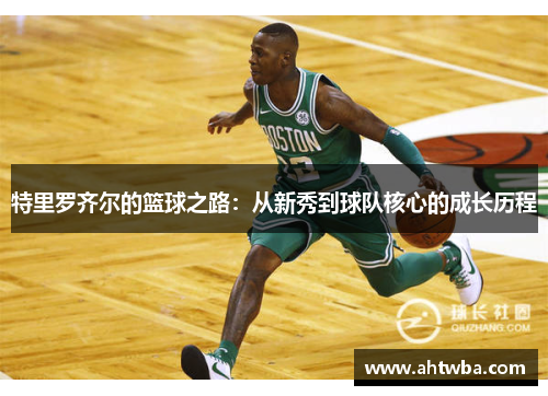 特里罗齐尔的篮球之路：从新秀到球队核心的成长历程