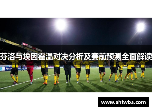 芬洛与埃因霍温对决分析及赛前预测全面解读