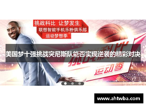 美国梦十强挑战突尼斯队能否实现逆袭的精彩对决