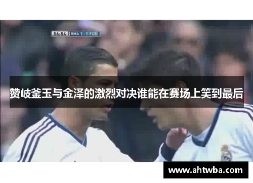 赞岐釜玉与金泽的激烈对决谁能在赛场上笑到最后
