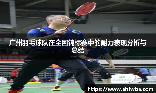 广州羽毛球队在全国锦标赛中的耐力表现分析与总结
