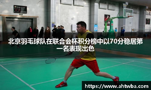 北京羽毛球队在联合会杯积分榜中以70分稳居第一名表现出色