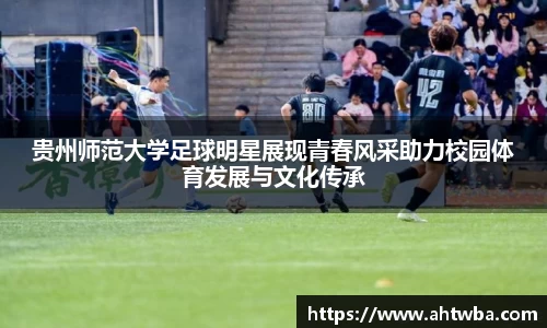 贵州师范大学足球明星展现青春风采助力校园体育发展与文化传承
