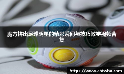 魔方拼出足球明星的精彩瞬间与技巧教学视频合集